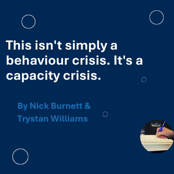 This isn’t simply a behaviour crisis. It’s a capacity crisis.